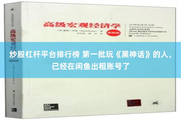 炒股杠杆平台排行榜 第一批玩《黑神话》的人，已经在闲鱼出租账号了