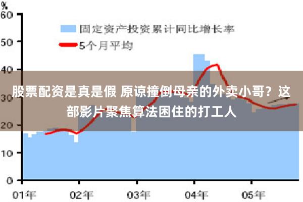 股票配资是真是假 原谅撞倒母亲的外卖小哥？这部影片聚焦算法困住的打工人