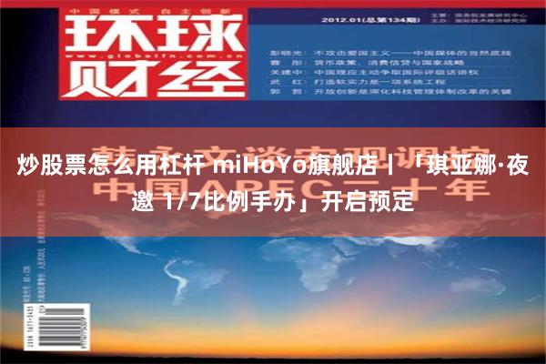 炒股票怎么用杠杆 miHoYo旗舰店丨「琪亚娜·夜邀 1/7比例手办」开启预定