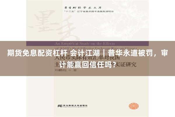 期货免息配资杠杆 会计江湖｜普华永道被罚，审计能赢回信任吗？