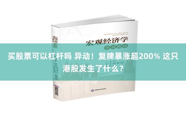 买股票可以杠杆吗 异动！复牌暴涨超200% 这只港股发生了什么？