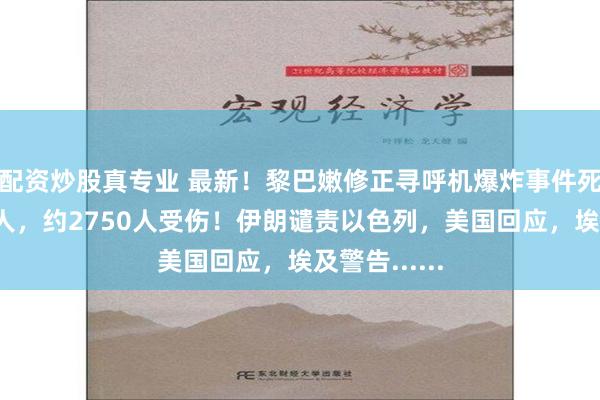 配资炒股真专业 最新！黎巴嫩修正寻呼机爆炸事件死亡人数为9人，约2750人受伤！伊朗谴责以色列，美国回应，埃及警告......