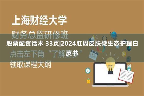 股票配资话术 33页|2024肛周皮肤微生态护理白皮书