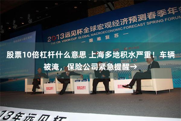 股票10倍杠杆什么意思 上海多地积水严重！车辆被淹，保险公司紧急提醒→