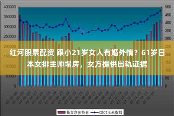 红河股票配资 跟小21岁女人有婚外情？61岁日本女排主帅塌房，女方提供出轨证据