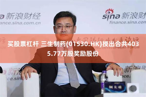 买股票杠杆 三生制药(01530.HK)授出合共4035.77万股奖励股份