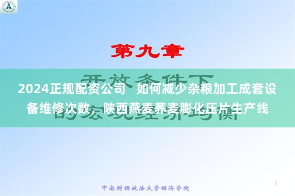 2024正规配资公司   如何减少杂粮加工成套设备维修次数，陕西燕麦荞麦膨化压片生产线
