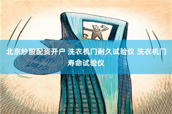 北京炒股配资开户 洗衣机门耐久试验仪 洗衣机门寿命试验仪