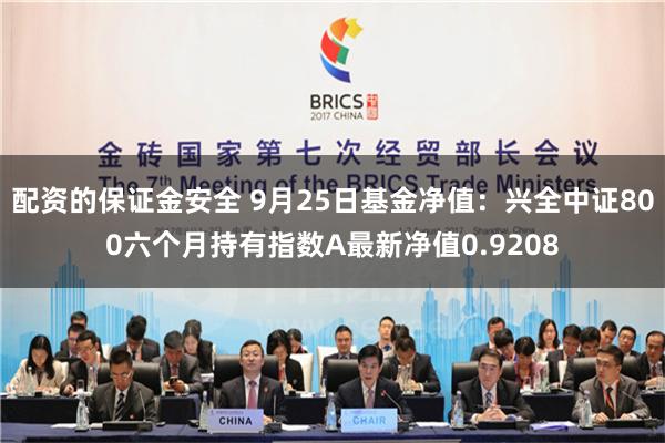 配资的保证金安全 9月25日基金净值：兴全中证800六个月持有指数A最新净值0.9208