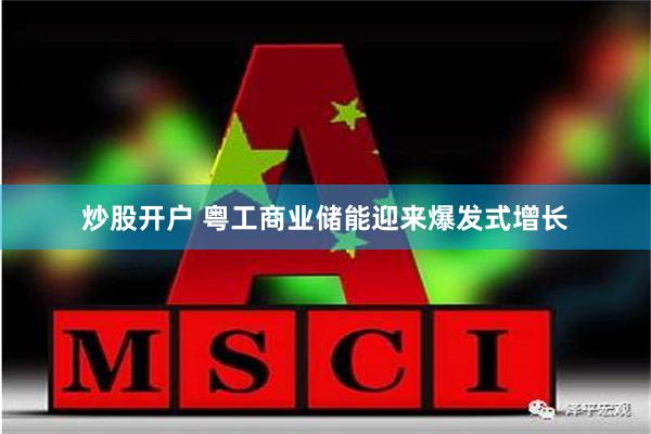 炒股开户 粤工商业储能迎来爆发式增长
