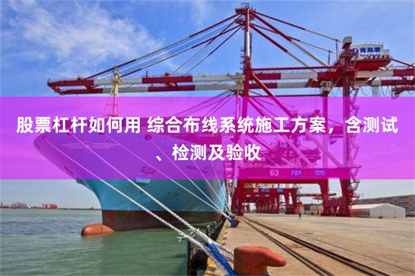 股票杠杆如何用 综合布线系统施工方案，含测试、检测及验收