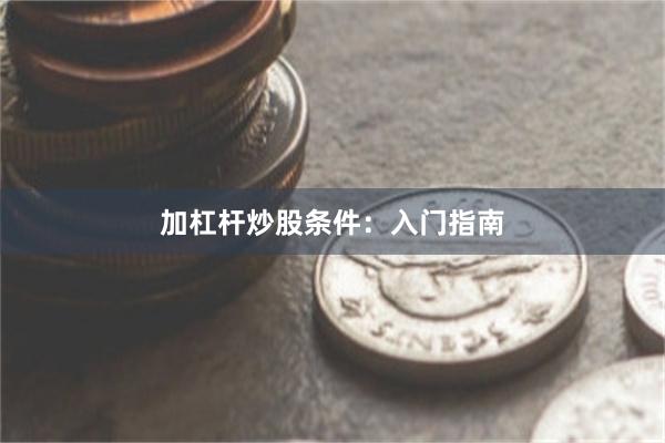 加杠杆炒股条件：入门指南