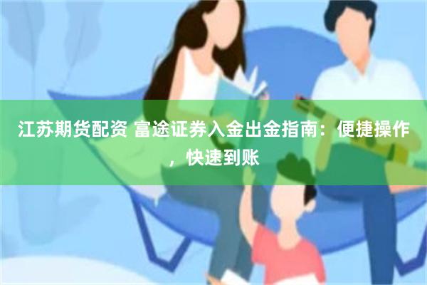 江苏期货配资 富途证券入金出金指南：便捷操作，快速到账