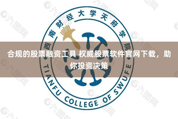 合规的股票融资工具 权威股票软件官网下载，助你投资决策