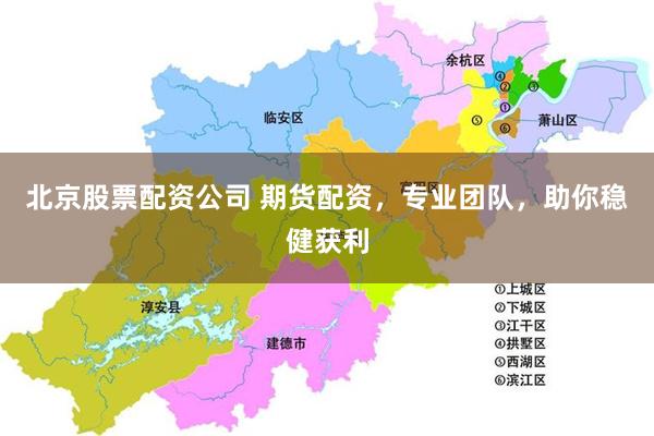 北京股票配资公司 期货配资，专业团队，助你稳健获利
