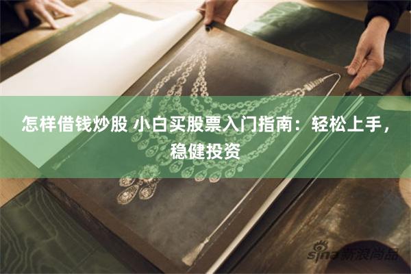 怎样借钱炒股 小白买股票入门指南：轻松上手，稳健投资