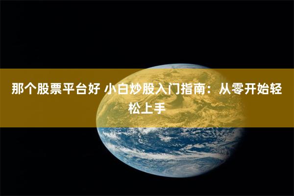 那个股票平台好 小白炒股入门指南：从零开始轻松上手