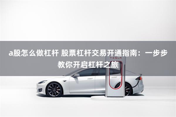 a股怎么做杠杆 股票杠杆交易开通指南：一步步教你开启杠杆之旅