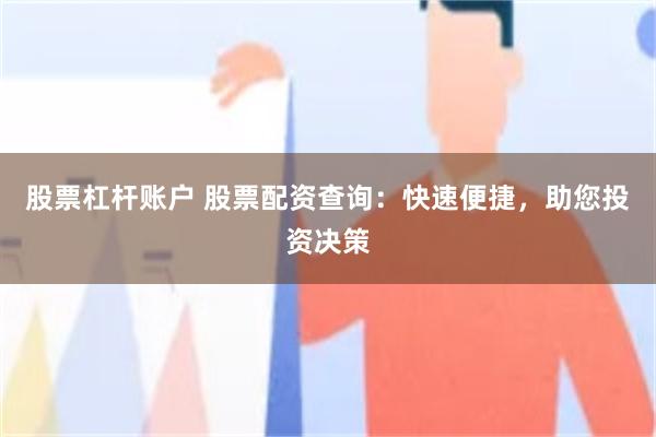 股票杠杆账户 股票配资查询：快速便捷，助您投资决策