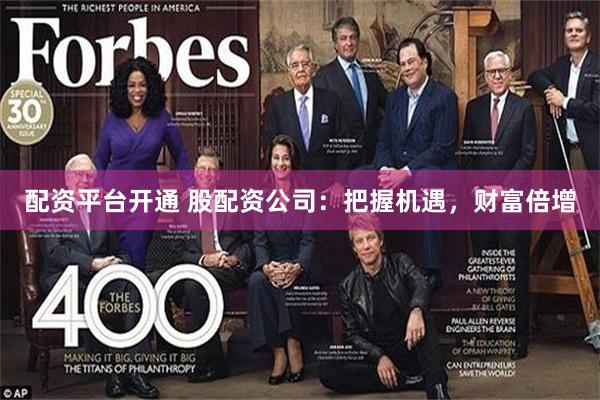 配资平台开通 股配资公司：把握机遇，财富倍增