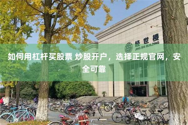 如何用杠杆买股票 炒股开户，选择正规官网，安全可靠