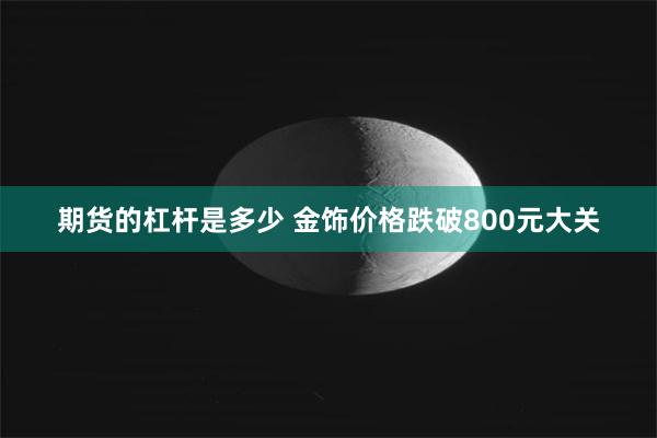 期货的杠杆是多少 金饰价格跌破800元大关