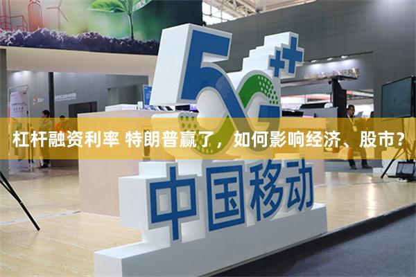 杠杆融资利率 特朗普赢了，如何影响经济、股市？