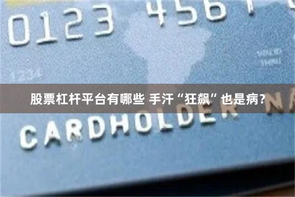 股票杠杆平台有哪些 手汗“狂飙”也是病？