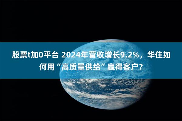 股票t加0平台 2024年营收增长9.2%，华住如何用“高质量供给”赢得客户？