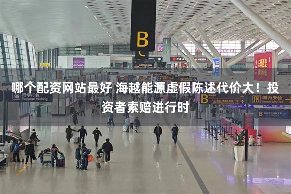 哪个配资网站最好 海越能源虚假陈述代价大！投资者索赔进行时