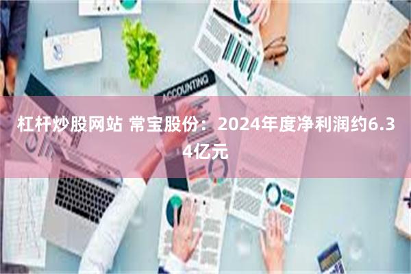 杠杆炒股网站 常宝股份：2024年度净利润约6.34亿元