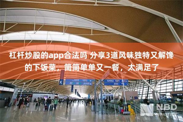 杠杆炒股的app合法吗 分享3道风味独特又解馋的下饭菜，简简单单又一餐，太满足了