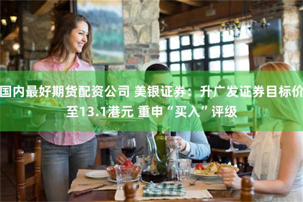 国内最好期货配资公司 美银证券：升广发证券目标价至13.1港元 重申“买入”评级
