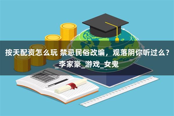 按天配资怎么玩 禁忌民俗改编，观落阴你听过么？_李家豪_游戏_女鬼
