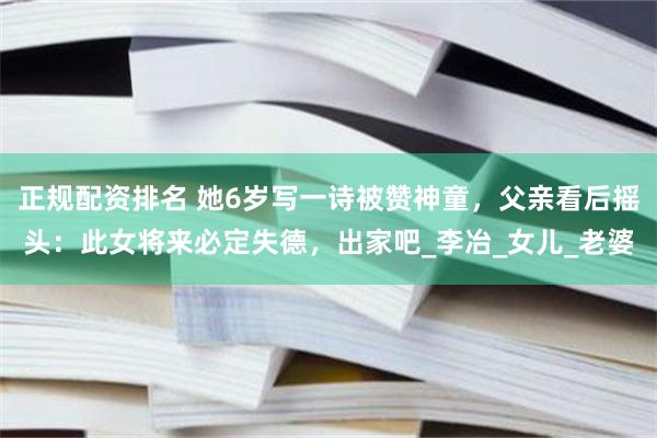 正规配资排名 她6岁写一诗被赞神童，父亲看后摇头：此女将来必定失德，出家吧_李冶_女儿_老婆