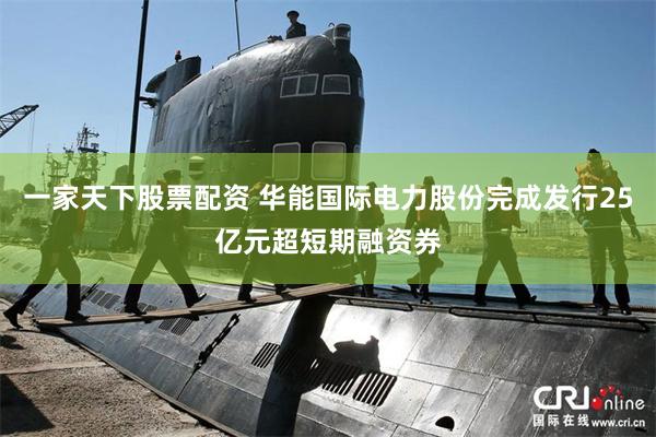 一家天下股票配资 华能国际电力股份完成发行25亿元超短期融资券