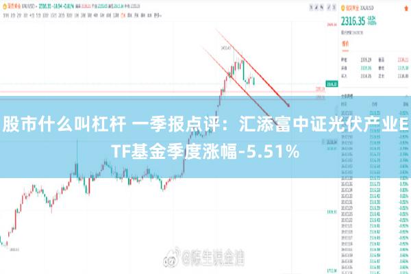 股市什么叫杠杆 一季报点评：汇添富中证光伏产业ETF基金季度涨幅-5.51%