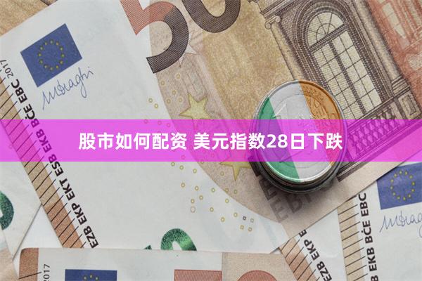 股市如何配资 美元指数28日下跌