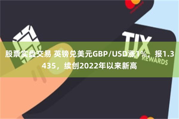 股票实盘交易 英镑兑美元GBP/USD涨1%，报1.3435，续创2022年以来新高