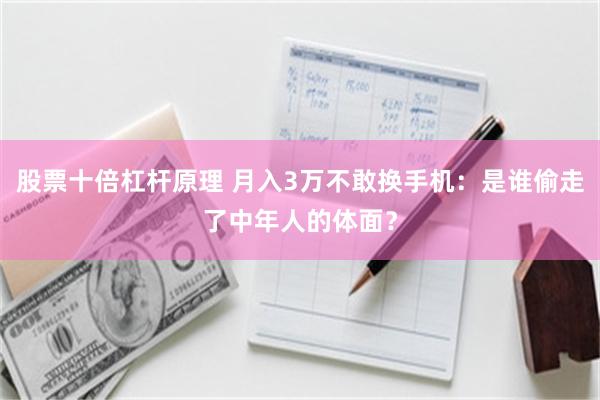 股票十倍杠杆原理 月入3万不敢换手机：是谁偷走了中年人的体面？