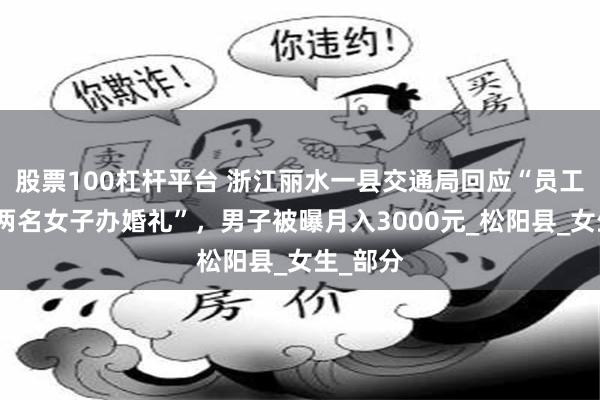 股票100杠杆平台 浙江丽水一县交通局回应“员工被指与两名女子办婚礼”，男子被曝月入3000元_松阳县_女生_部分