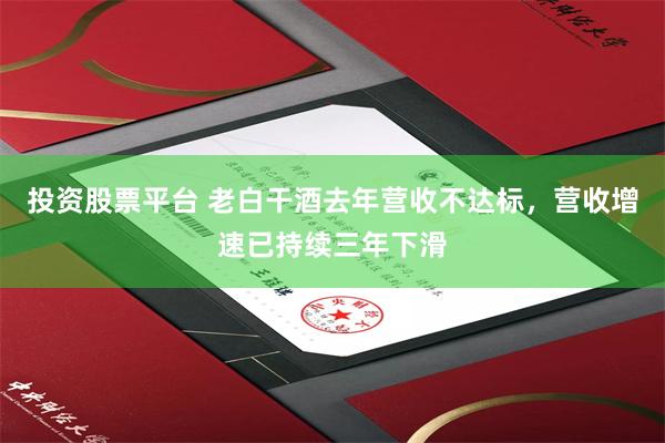 投资股票平台 老白干酒去年营收不达标，营收增速已持续三年下滑