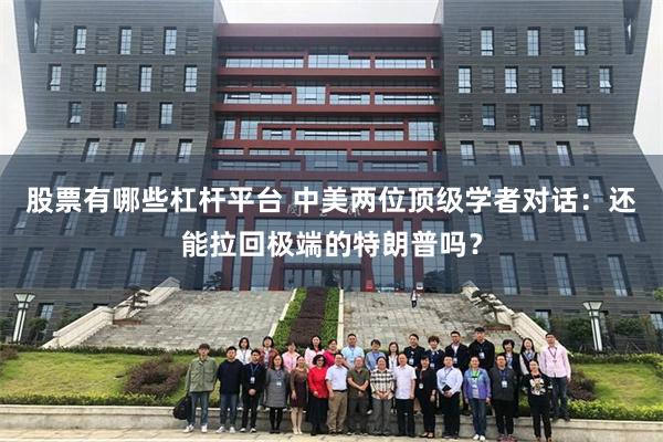 股票有哪些杠杆平台 中美两位顶级学者对话：还能拉回极端的特朗普吗？