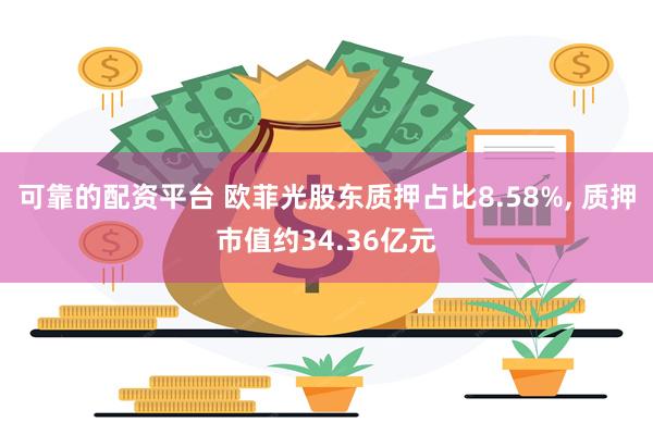 可靠的配资平台 欧菲光股东质押占比8.58%, 质押市值约34.36亿元