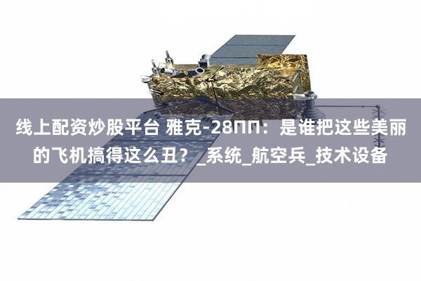 线上配资炒股平台 雅克-28ПП：是谁把这些美丽的飞机搞得这么丑？_系统_航空兵_技术设备