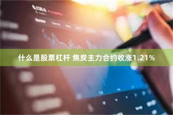 什么是股票杠杆 焦炭主力合约收涨1.21%