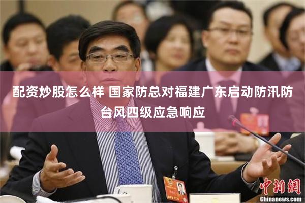 配资炒股怎么样 国家防总对福建广东启动防汛防台风四级应急响应