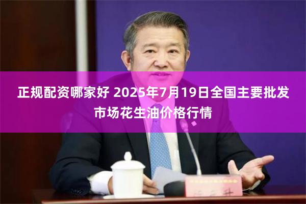 正规配资哪家好 2025年7月19日全国主要批发市场花生油价格行情
