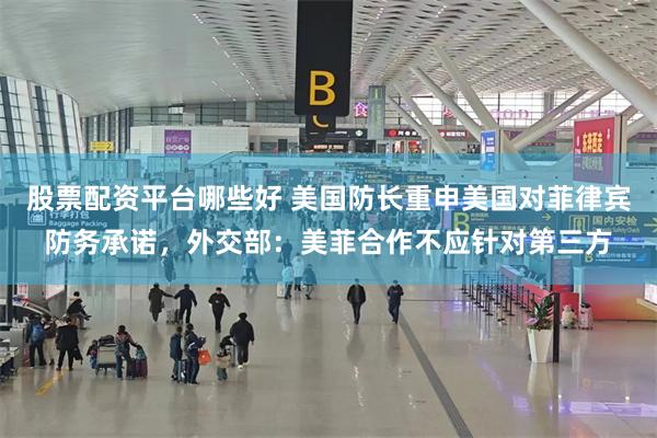 股票配资平台哪些好 美国防长重申美国对菲律宾防务承诺，外交部：美菲合作不应针对第三方