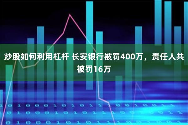 炒股如何利用杠杆 长安银行被罚400万，责任人共被罚16万